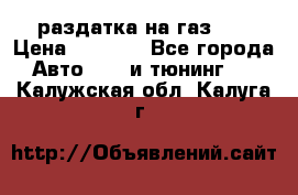 раздатка на газ 69 › Цена ­ 3 000 - Все города Авто » GT и тюнинг   . Калужская обл.,Калуга г.